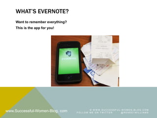 WHAT’S EVERNOTE?
    Want to remember everything?
    This is the app for you!




                                          © WWW.SUCCESSFUL-WOMEN-BLOG.COM
www.Successful-Women-Blog. com     FOLLOW ME ON TW ITTER  @RENEE1W ILLIAMS
 