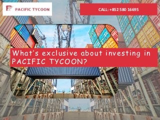 CALL: +852 580 16695
What’s exclusive about investing in
PACIFIC TYCOON?
 
