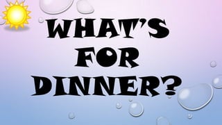 WHAT’S
FOR
DINNER?

 