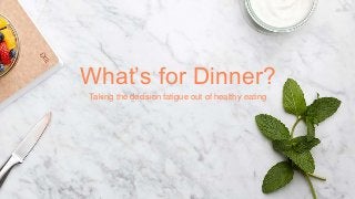 Taking the decision fatigue out of healthy eating
What’s for Dinner?
 