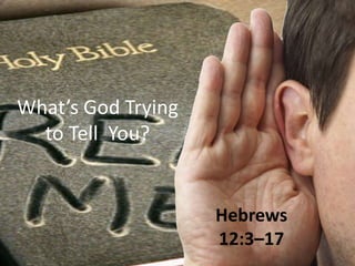 What’s God Trying
to Tell You?
Hebrews
12:3–17
 