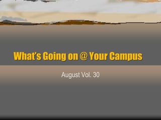 What’s Going on @ Your Campus
August Vol. 30
 
