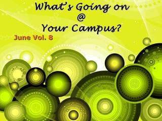 What’s Going on
            @
      Your Campus?
June Vol. 8
 
