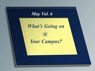 May Vol. 6

What’s Going on
      @
 Your Campus?
 