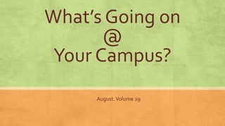 What’s Going on
@
Your Campus?
August.Volume 29
 