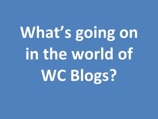 What’s going on in the world of WC Blogs? 