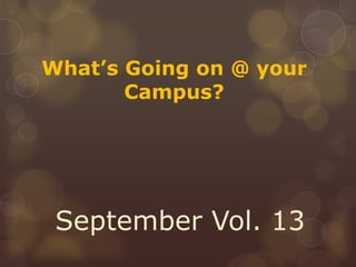 What’s Going on @ your
       Campus?




 September Vol. 13
 