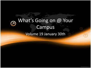 What’s Going on @ Your
       Campus
   Volume 19 January 30th
 