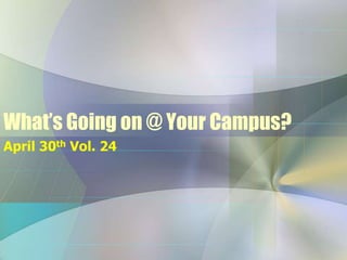 What’s Going on @ Your Campus?
April 30th Vol. 24
 
