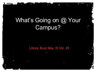What’s Going on @ Your
Campus?
Library Buzz May 15 Vol. 25
 