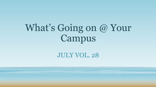 What’s Going on @ Your
Campus
JULY VOL. 28
 