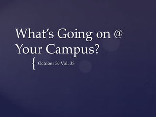 What’s Going on @
Your Campus?

{

October 30 Vol. 33

 