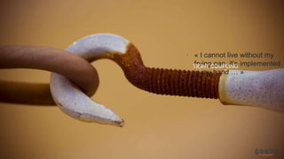 • « I cannot live without my
frying pan, it’s implemented
in my hand … »
TIGHT COUPLING
 