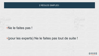 2 RÈGLES SIMPLES :
•Ne le faites pas !
•(pour les experts) Ne le faites pas tout de suite !
 