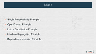 SOLID ?
• Single Responsibility Principle
• Open/Closed Principle
• Liskov Substitution Principle
• Interface Segregation Principle
• Dependency Inversion Principle
 