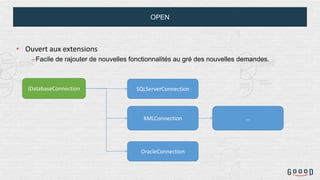 OPEN
• Ouvert aux extensions
–Facile de rajouter de nouvelles fonctionnalités au gré des nouvelles demandes.
IDatabaseConnection SQLServerConnection
OracleConnection
XMLConnection …
 