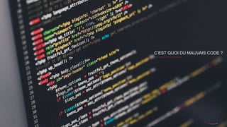 C’EST QUOI DU MAUVAIS CODE ?
 