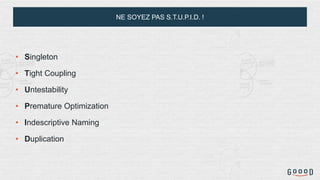 NE SOYEZ PAS S.T.U.P.I.D. !
• Singleton
• Tight Coupling
• Untestability
• Premature Optimization
• Indescriptive Naming
• Duplication
 