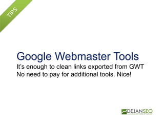 Google Webmaster Tools
It‟s enough to clean links exported from GWT
No need to pay for additional tools. Nice!