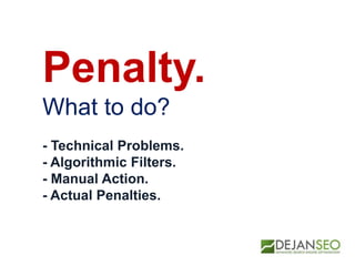 Penalty.
What to do?
- Technical Problems.
- Algorithmic Filters.
- Manual Action.
- Actual Penalties.