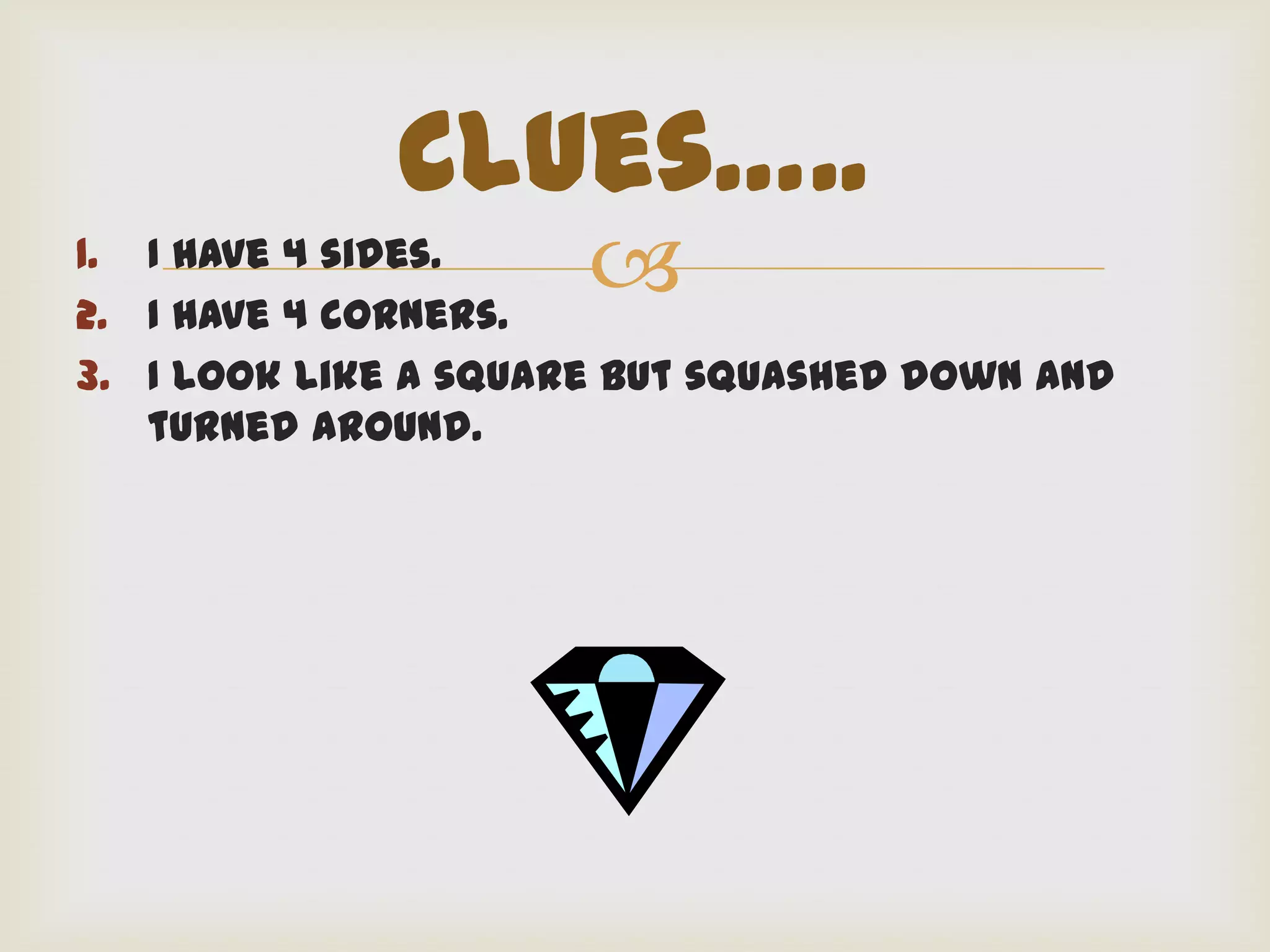 Clues…..
1. I have 4 sides.
2. I have 4 corners.
                      
3. I look like a square but squashed down and
   turned around.
 