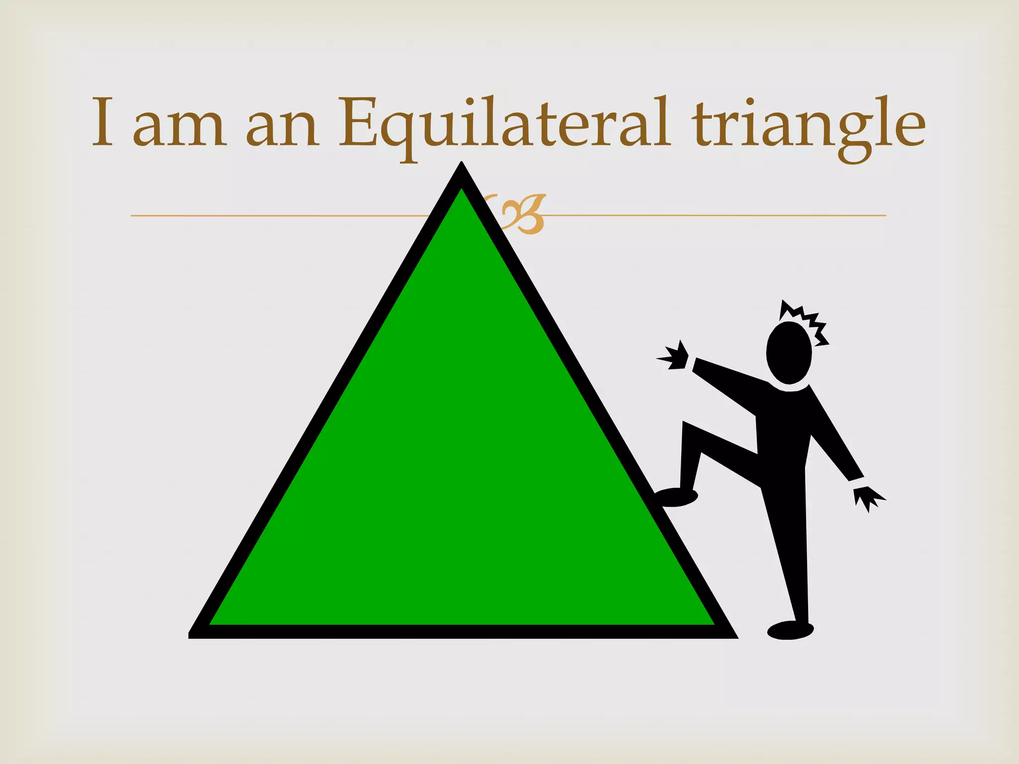 I am an Equilateral triangle
            
 