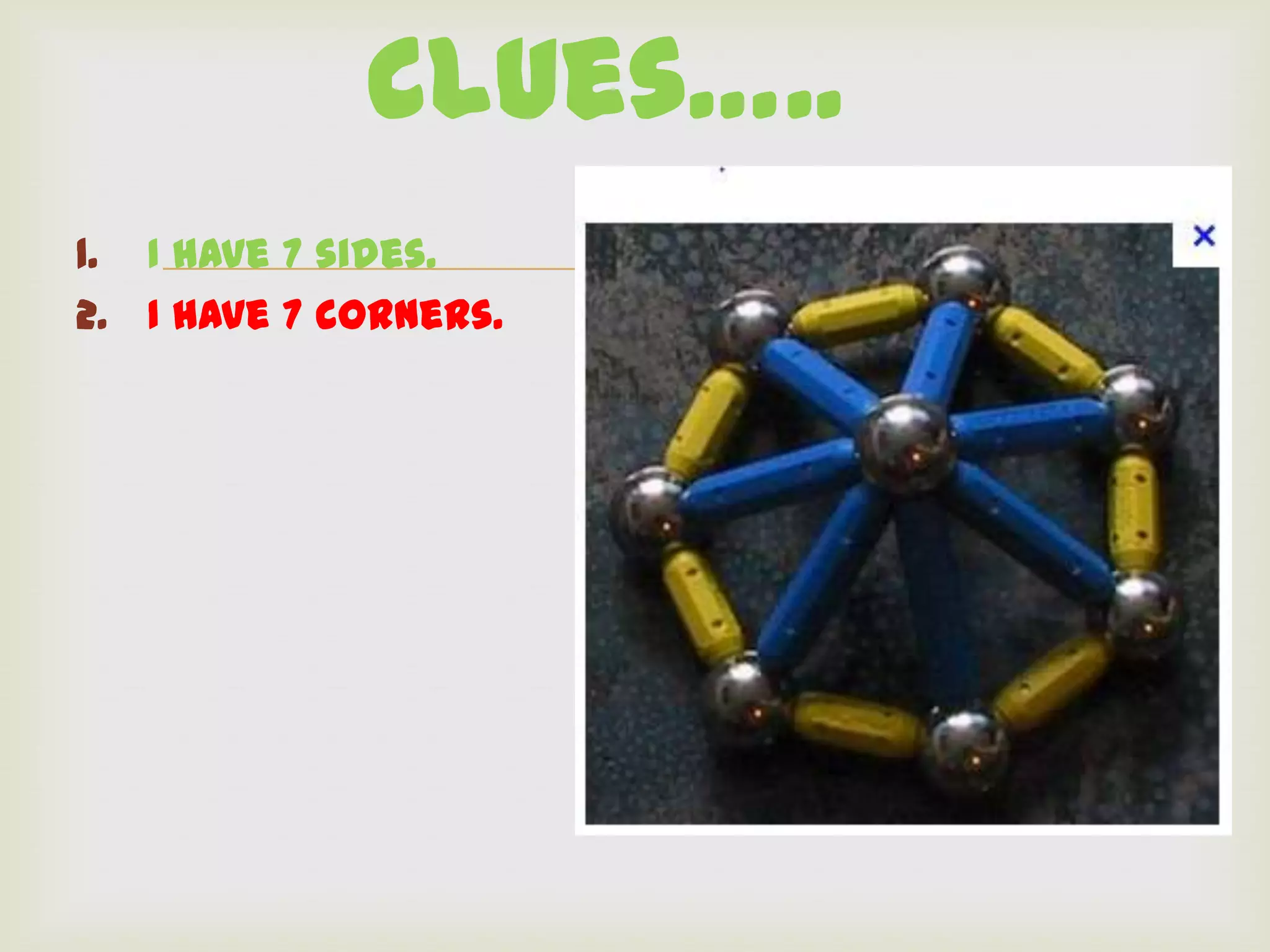 Clues…..
1. I have 7 sides.
2. I have 7 corners.
                       
 