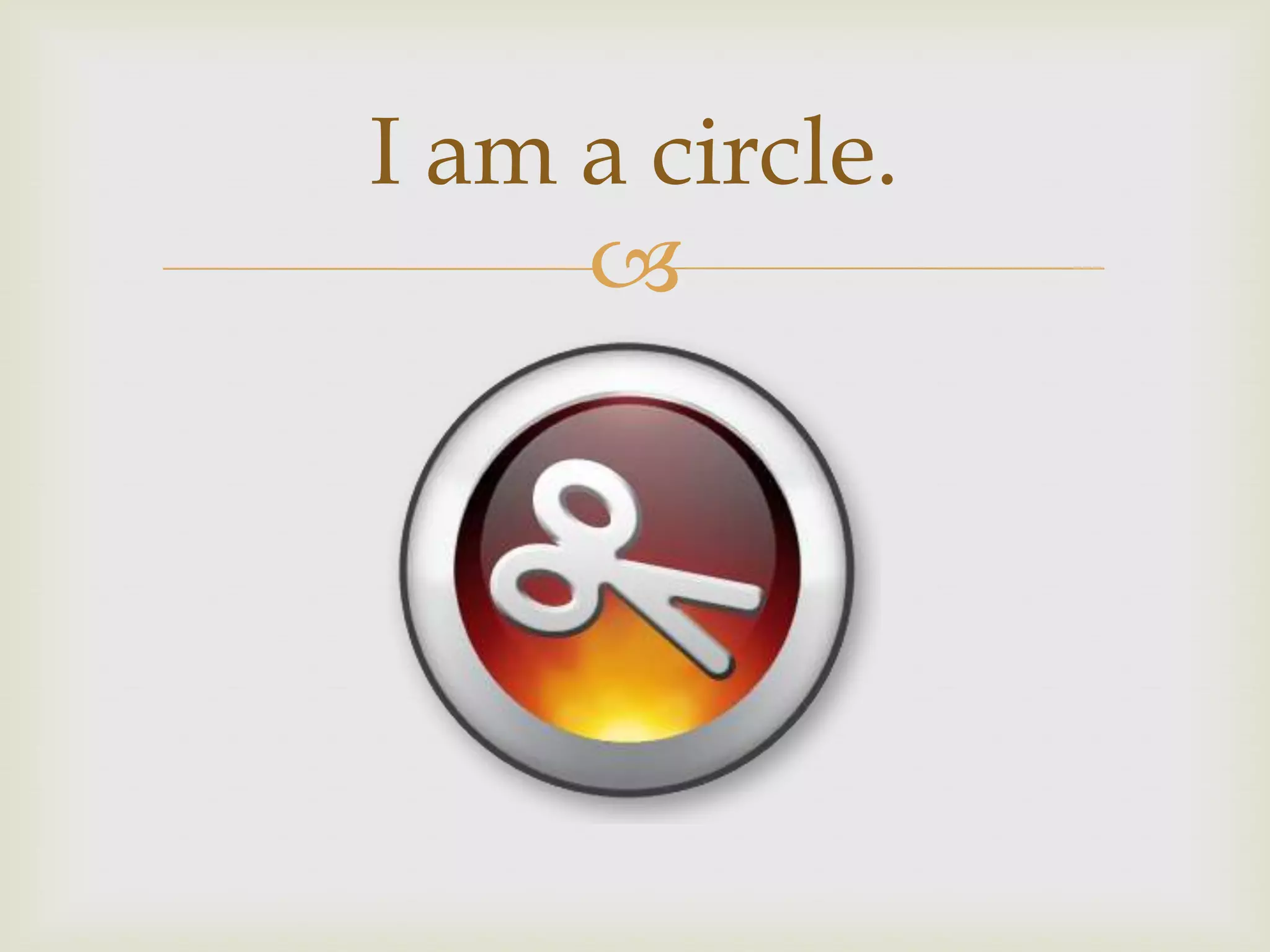 I am a circle.
     
 
