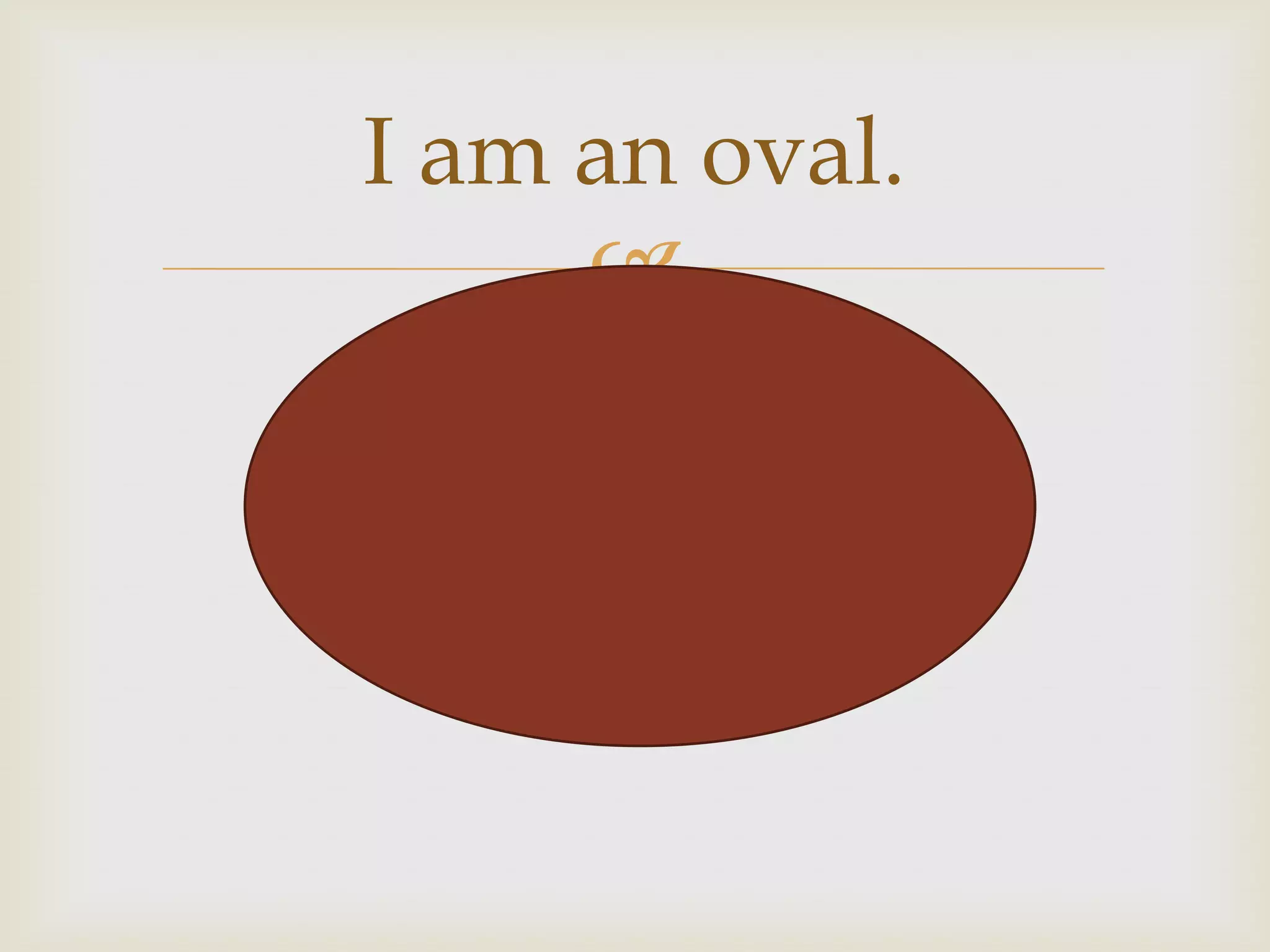 I am an oval.
     
 