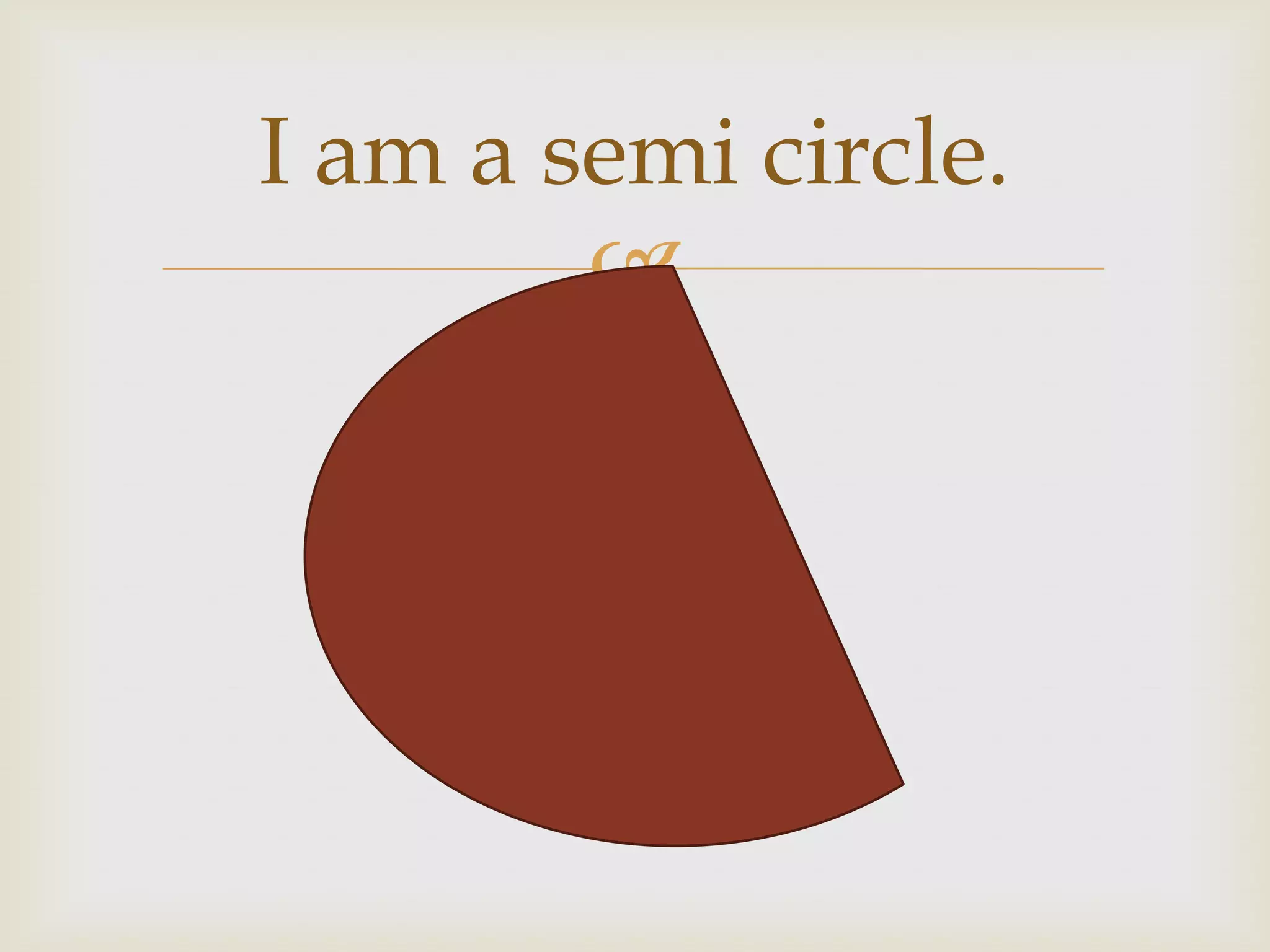 I am a semi circle.
        
 