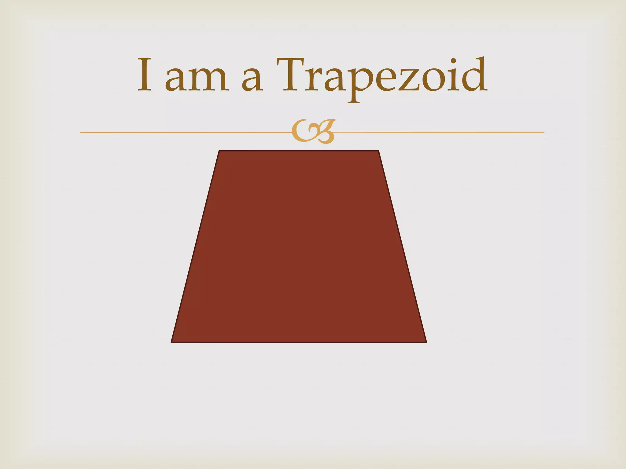 I am a Trapezoid
       
 