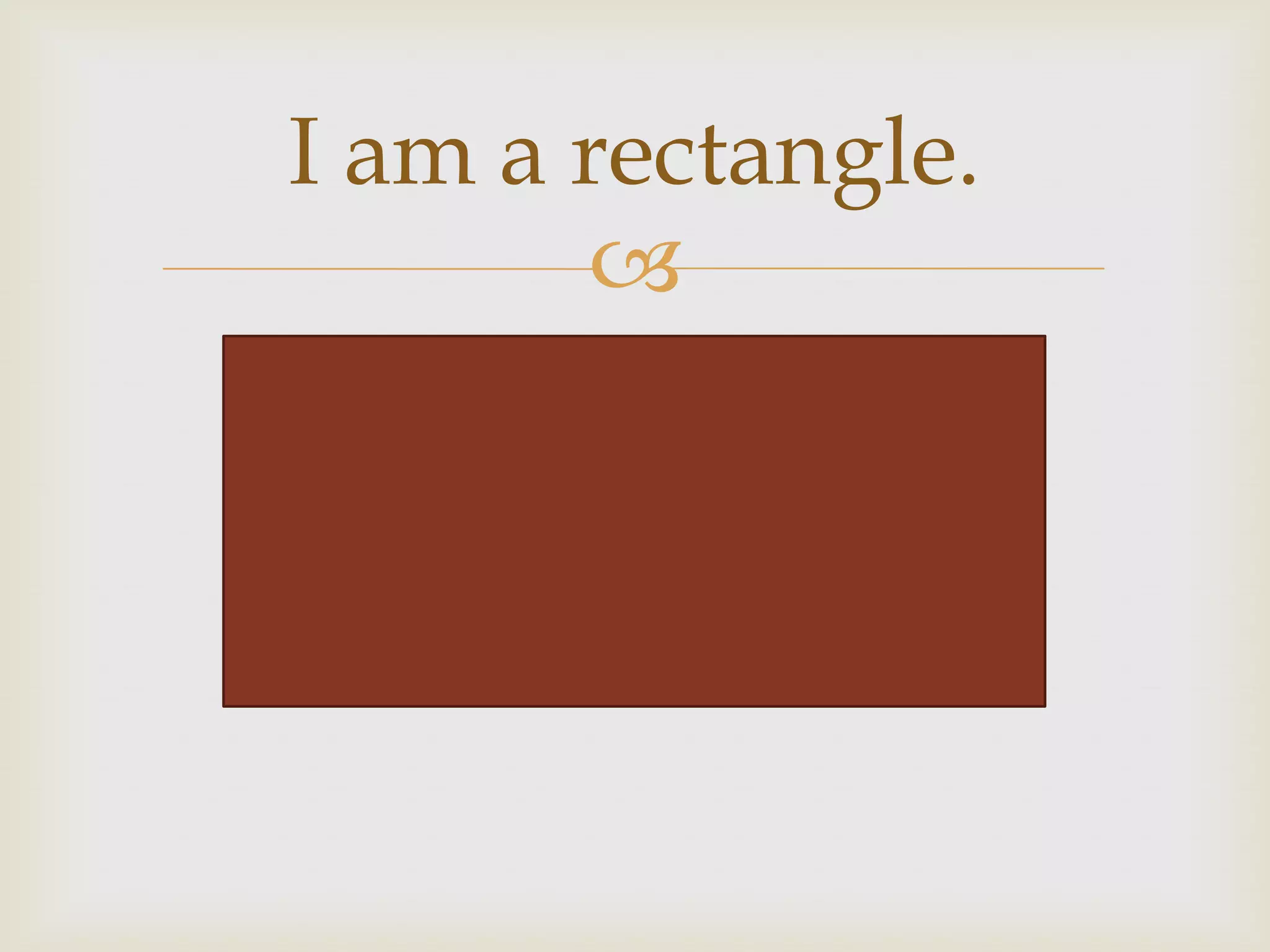 I am a rectangle.
       
 