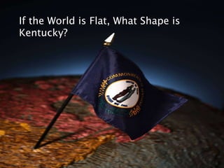 If the World is Flat, What Shape is Kentucky? 
