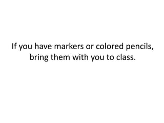 If you have markers or colored pencils,
bring them with you to class.
 