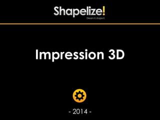 Impression 3D 
- 2014 - 
 