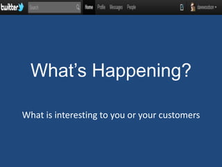 What’s Happening? What is interesting to you or your customers  
