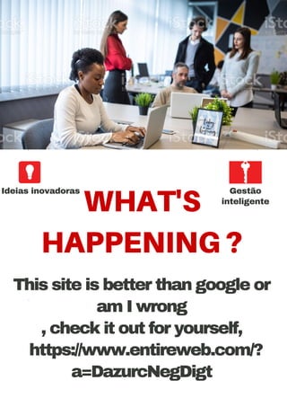 WHAT'S
HAPPENING ?


Ideias inovadoras Gestão
inteligente
This site is better than google or
am I wrong
, check it out for yourself,
https://www.entireweb.com/?
a=DazurcNegDigt
 