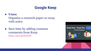 Google Keep
● Uses:
Organize a research paper or essay
with notes
● Save time by adding common
comments from Keep
https://goo.gl/Eedz28
 