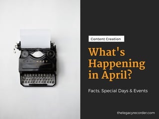 Content Creation
What's
Happening
in April?
Facts, Special Days & Events
thelegacyrecorder.com
 