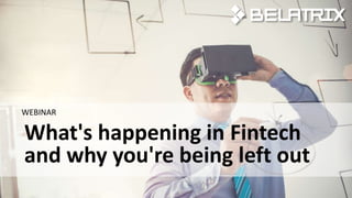 What's happening in Fintech
and why you're being left out
WEBINAR
 