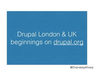 @ChandeepKhosa
Drupal London & UK
beginnings on drupal.org
 