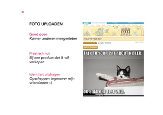 35




     FOTO UPLOADEN

     Goed doen
     Kunnen anderen meegenieten



     Praktisch nut
     Bij een product dat ik wil
     verkopen


     Identiteit uitdragen
     Opscheppen tegenover mijn
     vriendinnen ;-)
 