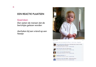 36




     EEN REACTIE PLAATSEN

     Goed doen
     Dan weten de mensen dat de
     berichtjes gelezen worden

     Aanhaken bij een vriend op een
     feestje
 