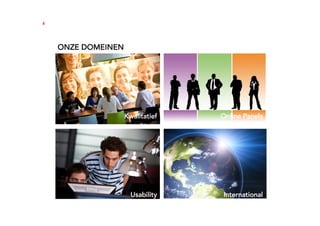 4




    ONZE DOMEINEN




                    Kwalitatief   Online Panels




                      Usability   International
 