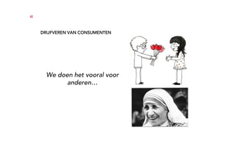 42




     DRIJFVEREN VAN CONSUMENTEN




       We doen het vooral voor
             anderen…
 