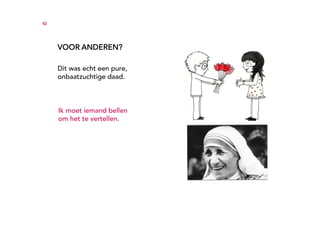 43




     VOOR ANDEREN?

     Dit was echt een pure,
     onbaatzuchtige daad.



     Ik moet iemand bellen
     om het te vertellen.
 
