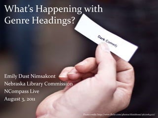 What’s Happening with Genre Headings? Emily Dust Nimsakont Nebraska Library Commission NCompass Live August 3, 2011 Photo credit: http://www.flickr.com/photos/thisisbossi/5677064277/ 
