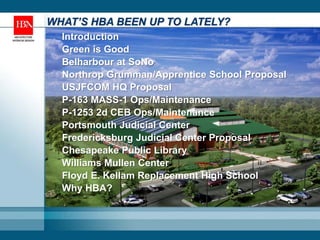 WHAT’S HBA BEEN UP TO LATELY?
  Introduction
  Green is Good
  Belharbour at SoNo
  Northrop Grumman/Apprentice School Proposal
  USJFCOM HQ Proposal
  P-163 MASS-1 Ops/Maintenance
  P-1253 2d CEB Ops/Maintenance
  Portsmouth Judicial Center
  Fredericksburg Judicial Center Proposal
  Chesapeake Public Library
  Williams Mullen Center
  Floyd E. Kellam Replacement High School
  Why HBA?
 