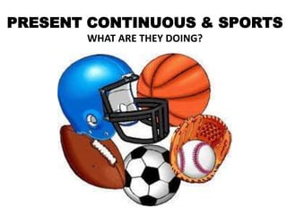 PRESENT CONTINUOUS & SPORTS
       WHAT ARE THEY DOING?
 