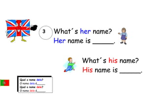 What´s her name?
Her name is _____.
What´s his name?
His name is _____.
3
Qual o nome dela?
O nome dela é_____
Qual o nome dele?
O nome dele é_____.
 